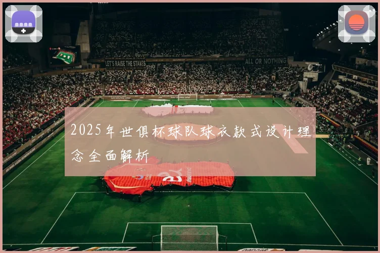 2025年世俱杯球队球衣款式设计理念全面解析