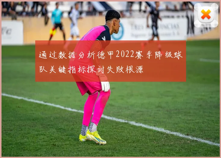 通过数据分析德甲2022赛季降级球队关键指标探讨失败根源