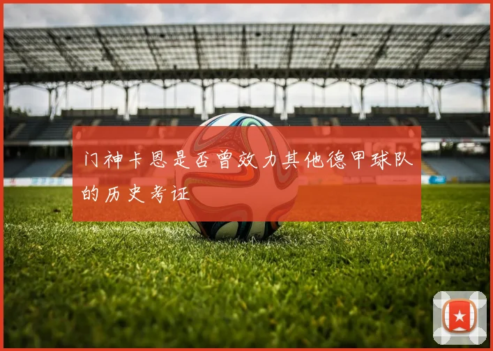 门神卡恩是否曾效力其他德甲球队的历史考证