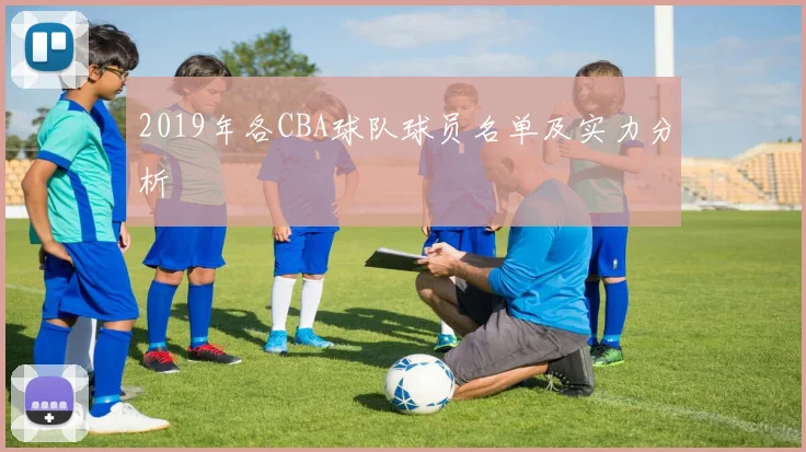 2019年各CBA球队球员名单及实力分析