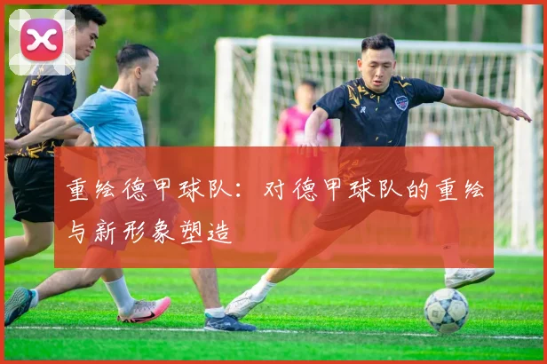 重绘德甲球队：对德甲球队的重绘与新形象塑造