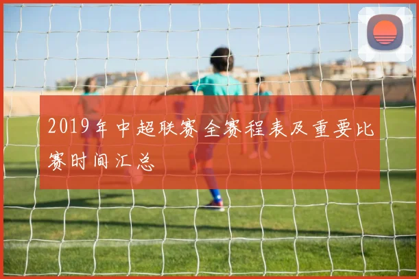 2019年中超联赛全赛程表及重要比赛时间汇总