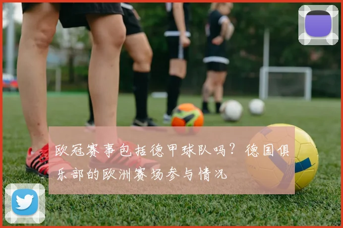 欧冠赛事包括德甲球队吗？德国俱乐部的欧洲赛场参与情况