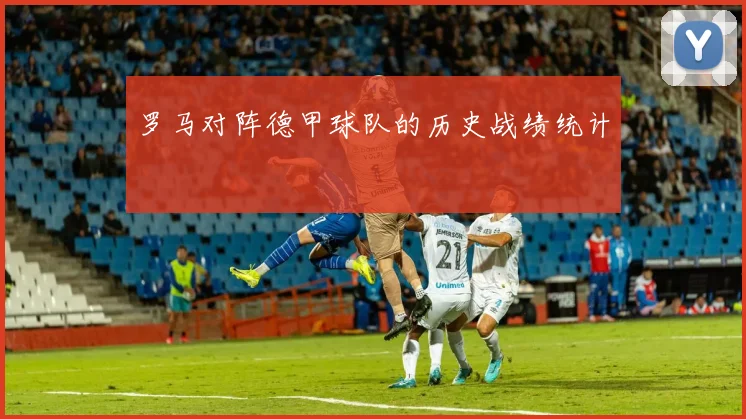 罗马对阵德甲球队的历史战绩统计