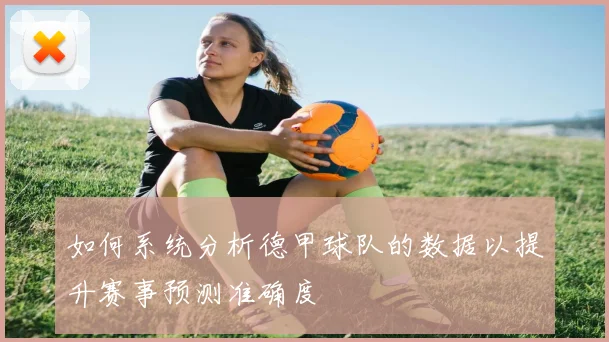 如何系统分析德甲球队的数据以提升赛事预测准确度