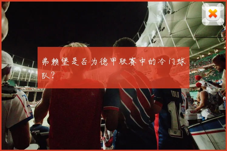 弗赖堡是否为德甲联赛中的冷门球队?
