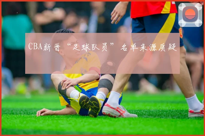 CBA新晋“足球队员”名单来源质疑