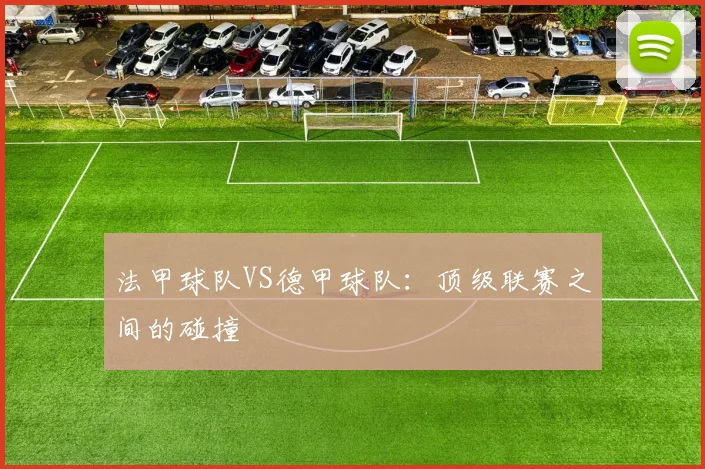 法甲球队VS德甲球队：顶级联赛之间的碰撞